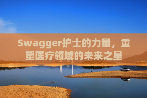 Swagger护士的力量,重塑医疗领域的未来之星